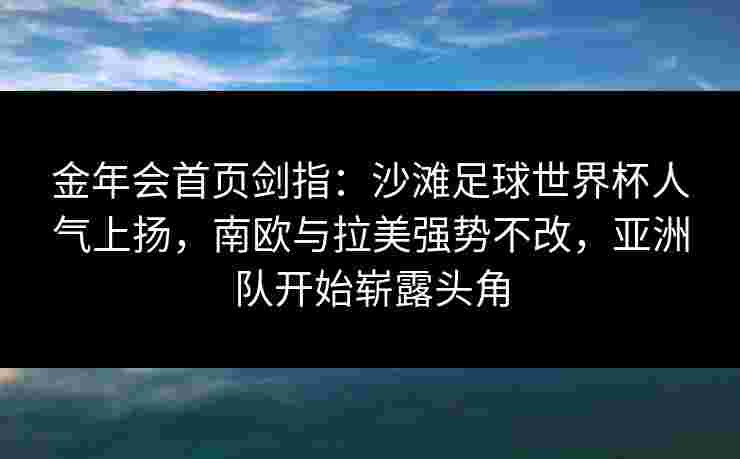 金年会首页剑指：沙滩足球世界杯人气上扬，南欧与拉美强势不改，亚洲队开始崭露头角
