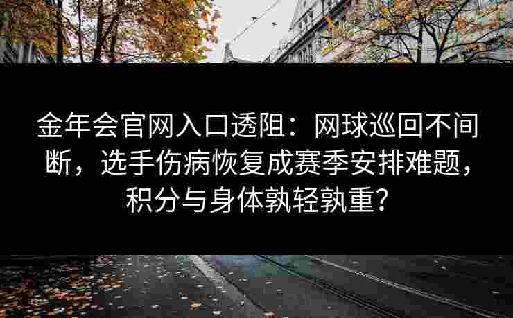 金年会官网入口透阻：网球巡回不间断，选手伤病恢复成赛季安排难题，积分与身体孰轻孰重？