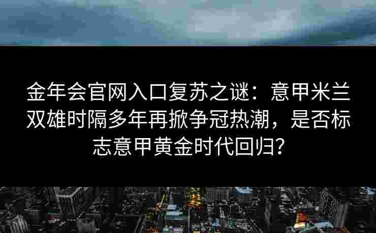 金年会官网入口复苏之谜：意甲米兰双雄时隔多年再掀争冠热潮，是否标志意甲黄金时代回归？