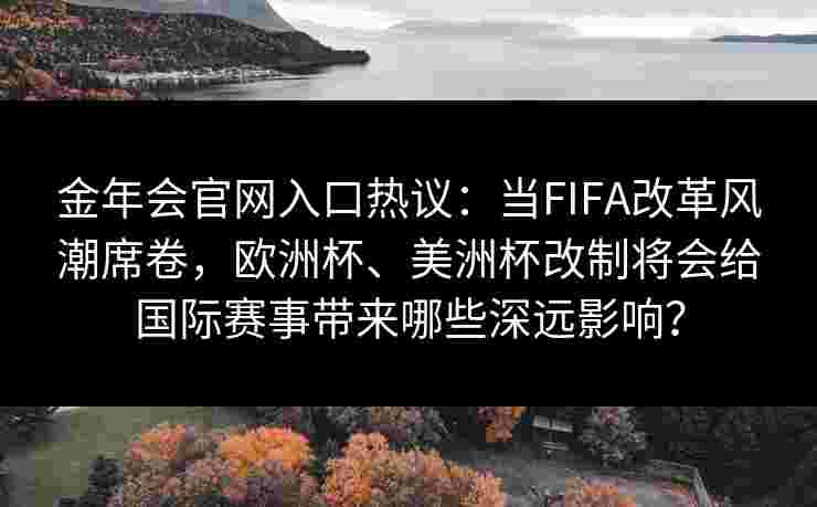 金年会官网入口热议：当FIFA改革风潮席卷，欧洲杯、美洲杯改制将会给国际赛事带来哪些深远影响？