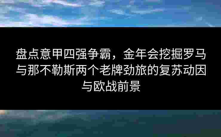 盘点意甲四强争霸，金年会挖掘罗马与那不勒斯两个老牌劲旅的复苏动因与欧战前景