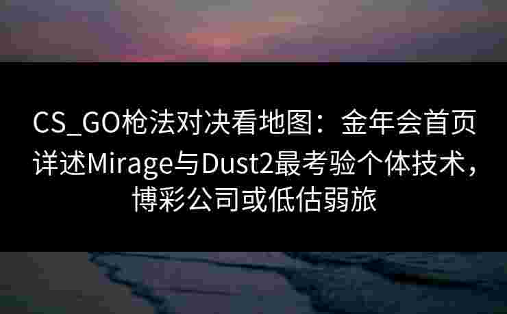 CS_GO枪法对决看地图：金年会首页详述Mirage与Dust2最考验个体技术，博彩公司或低估弱旅