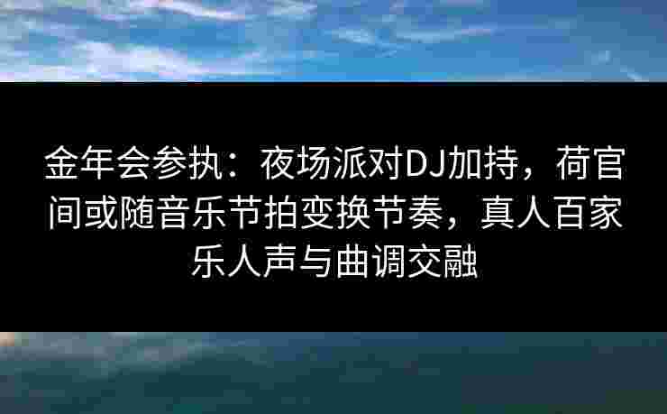 金年会参执：夜场派对DJ加持，荷官间或随音乐节拍变换节奏，真人百家乐人声与曲调交融