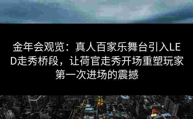 金年会观览：真人百家乐舞台引入LED走秀桥段，让荷官走秀开场重塑玩家第一次进场的震撼