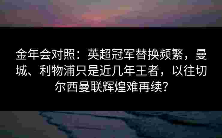 金年会对照：英超冠军替换频繁，曼城、利物浦只是近几年王者，以往切尔西曼联辉煌难再续？