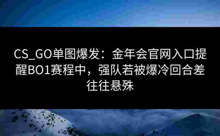 CS_GO单图爆发：金年会官网入口提醒BO1赛程中，强队若被爆冷回合差往往悬殊