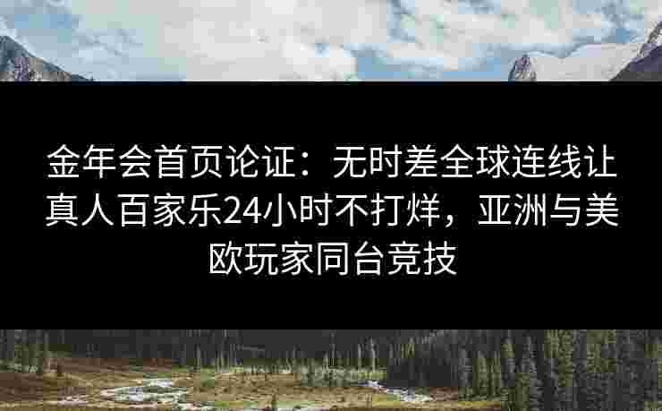 金年会首页论证：无时差全球连线让真人百家乐24小时不打烊，亚洲与美欧玩家同台竞技