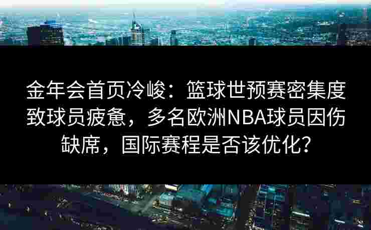 金年会首页冷峻：篮球世预赛密集度致球员疲惫，多名欧洲NBA球员因伤缺席，国际赛程是否该优化？
