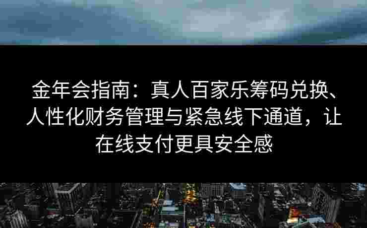 金年会指南：真人百家乐筹码兑换、人性化财务管理与紧急线下通道，让在线支付更具安全感