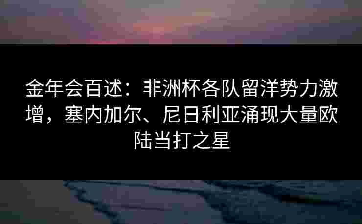 金年会百述：非洲杯各队留洋势力激增，塞内加尔、尼日利亚涌现大量欧陆当打之星