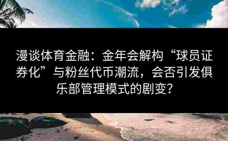 漫谈体育金融：金年会解构“球员证券化”与粉丝代币潮流，会否引发俱乐部管理模式的剧变？