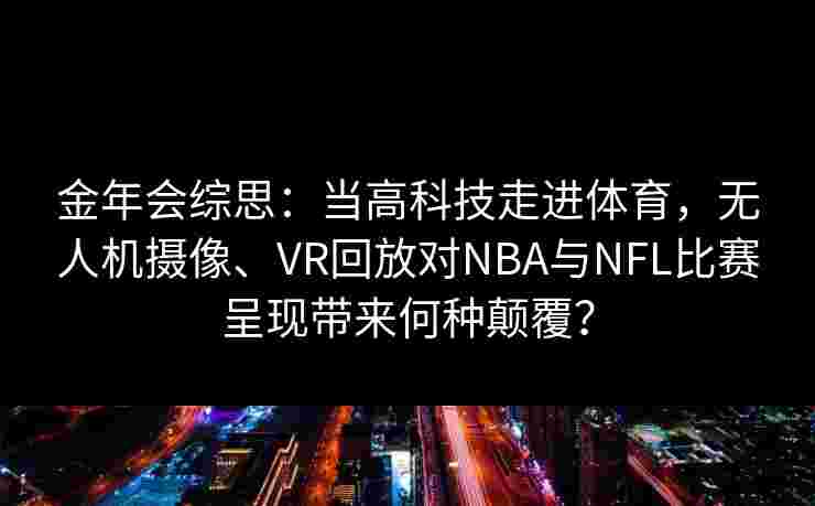 金年会综思：当高科技走进体育，无人机摄像、VR回放对NBA与NFL比赛呈现带来何种颠覆？